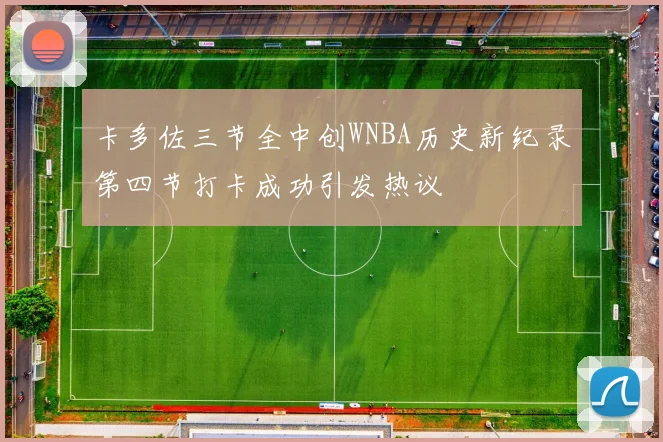 卡多佐三节全中创WNBA历史新纪录第四节打卡成功引发热议