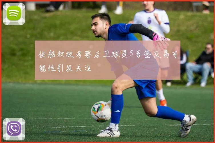 快船积极考察后卫球员5号签交易可能性引发关注