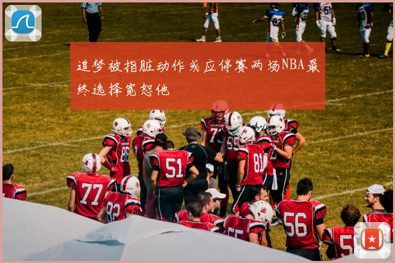 追梦被指脏动作或应停赛两场NBA最终选择宽恕他