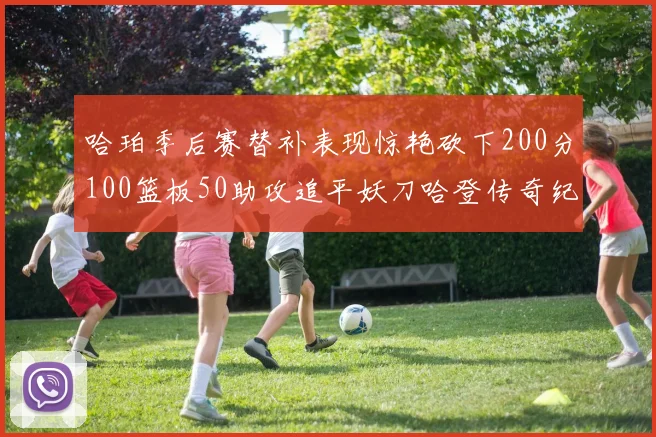 哈珀季后赛替补表现惊艳砍下200分100篮板50助攻追平妖刀哈登传奇纪录