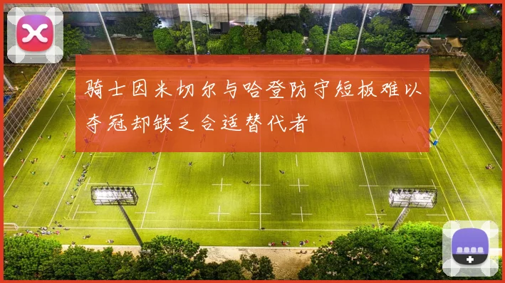 骑士因米切尔与哈登防守短板难以夺冠却缺乏合适替代者
